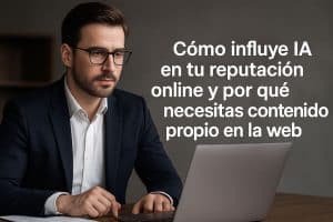 Cómo influye la IA en tu reputación online y por qué necesitas contenido propio en la web